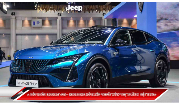 SIÊU PHẨM PEUGEOT 408 - CROSSOVER CỠ C SẮP “KHUẤY ĐẢO” THỊ TRƯỜNG XE HƠI VIỆT NAM